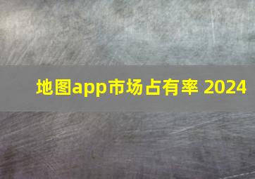 地图app市场占有率 2024